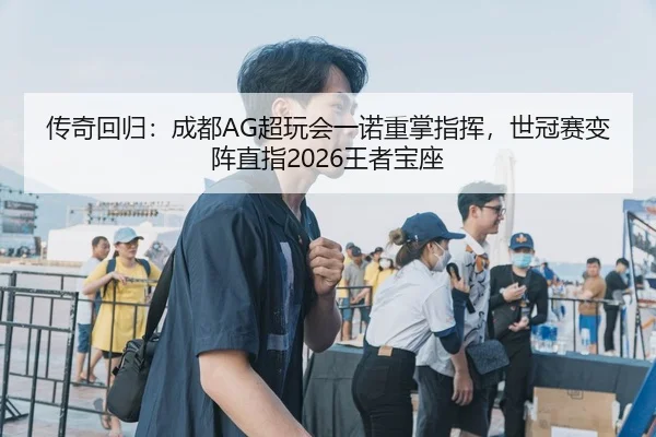 传奇回归：成都AG超玩会一诺重掌指挥，世冠赛变阵直指2026王者宝座