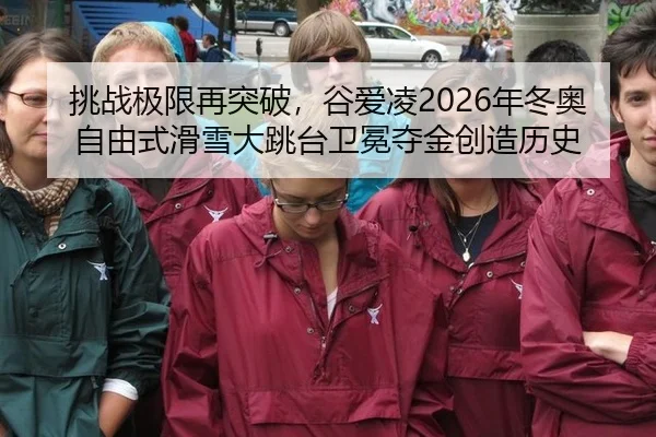 挑战极限再突破，谷爱凌2026年冬奥自由式滑雪大跳台卫冕夺金创造历史