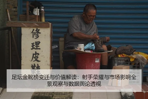 足坛金靴榜变迁与价值解读：射手荣耀与市场影响全景观察与数据舆论透视